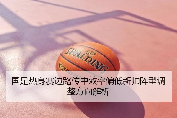国足热身赛边路传中效率偏低新帅阵型调整方向解析 - Tophub